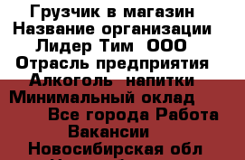 Грузчик в магазин › Название организации ­ Лидер Тим, ООО › Отрасль предприятия ­ Алкоголь, напитки › Минимальный оклад ­ 20 500 - Все города Работа » Вакансии   . Новосибирская обл.,Новосибирск г.